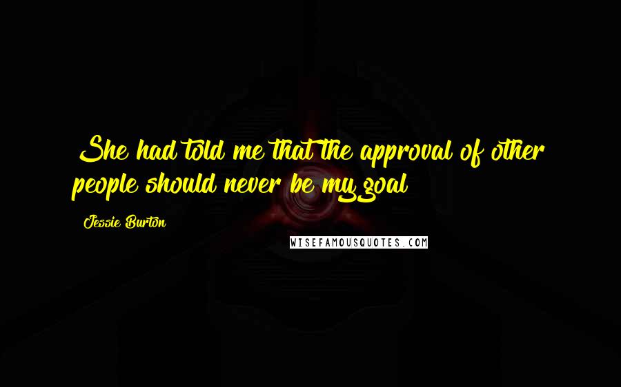 Jessie Burton Quotes: She had told me that the approval of other people should never be my goal