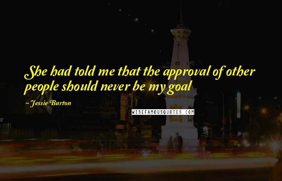 Jessie Burton Quotes: She had told me that the approval of other people should never be my goal