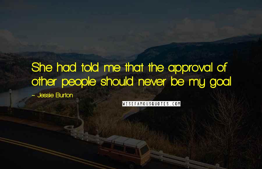 Jessie Burton Quotes: She had told me that the approval of other people should never be my goal