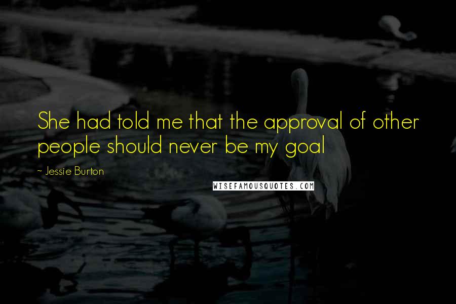 Jessie Burton Quotes: She had told me that the approval of other people should never be my goal