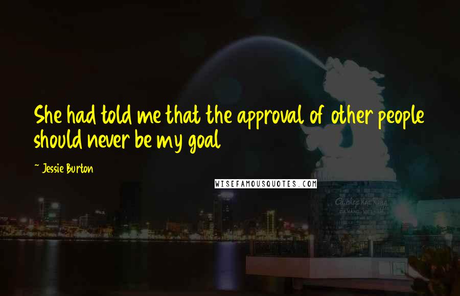 Jessie Burton Quotes: She had told me that the approval of other people should never be my goal