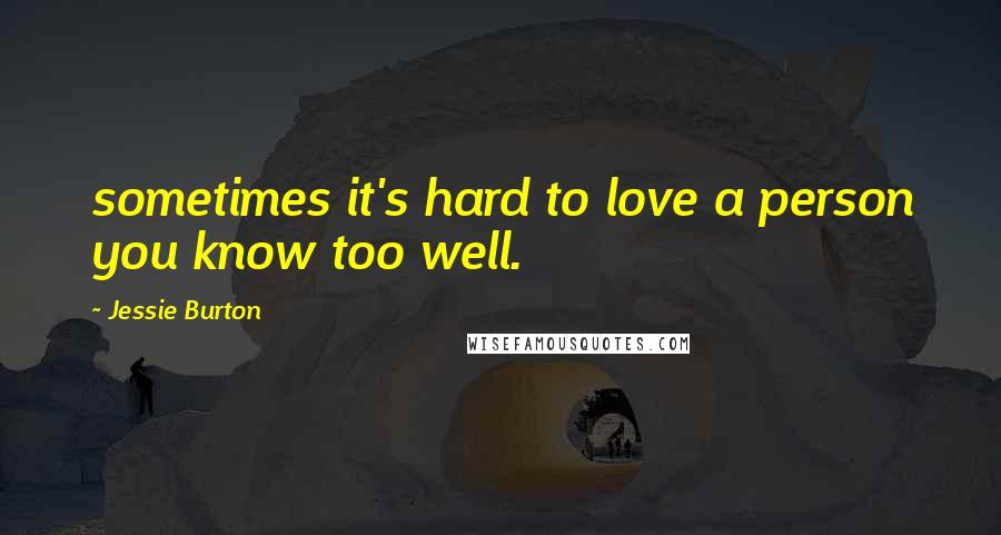 Jessie Burton Quotes: sometimes it's hard to love a person you know too well.