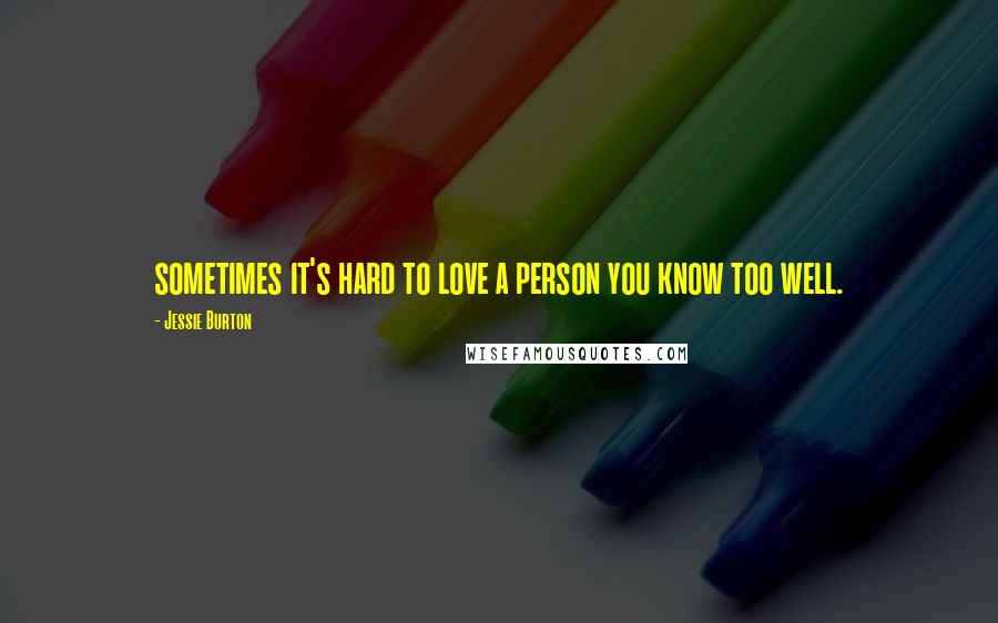 Jessie Burton Quotes: sometimes it's hard to love a person you know too well.