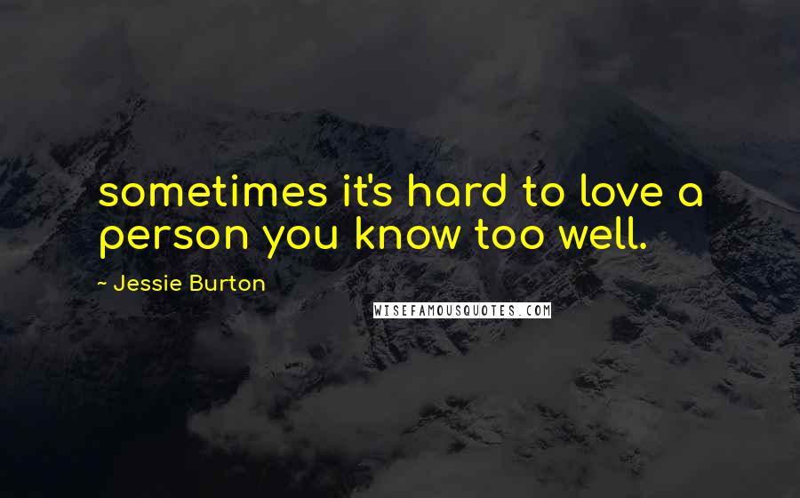 Jessie Burton Quotes: sometimes it's hard to love a person you know too well.