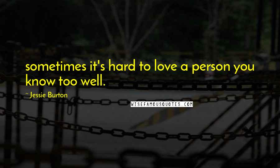 Jessie Burton Quotes: sometimes it's hard to love a person you know too well.