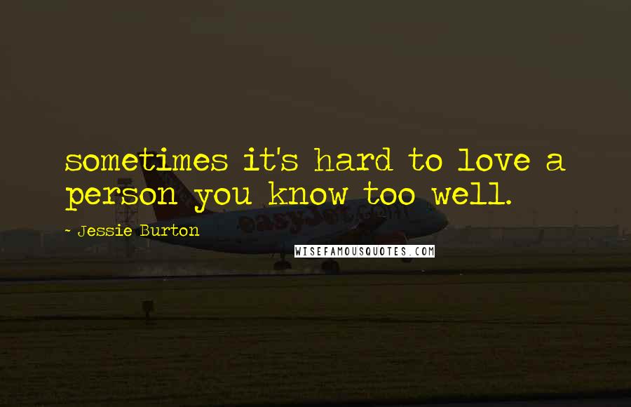 Jessie Burton Quotes: sometimes it's hard to love a person you know too well.