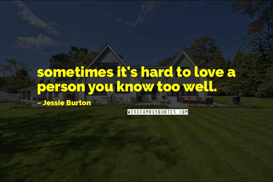 Jessie Burton Quotes: sometimes it's hard to love a person you know too well.