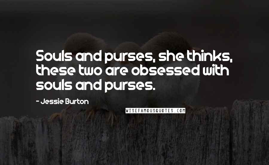 Jessie Burton Quotes: Souls and purses, she thinks, these two are obsessed with souls and purses.