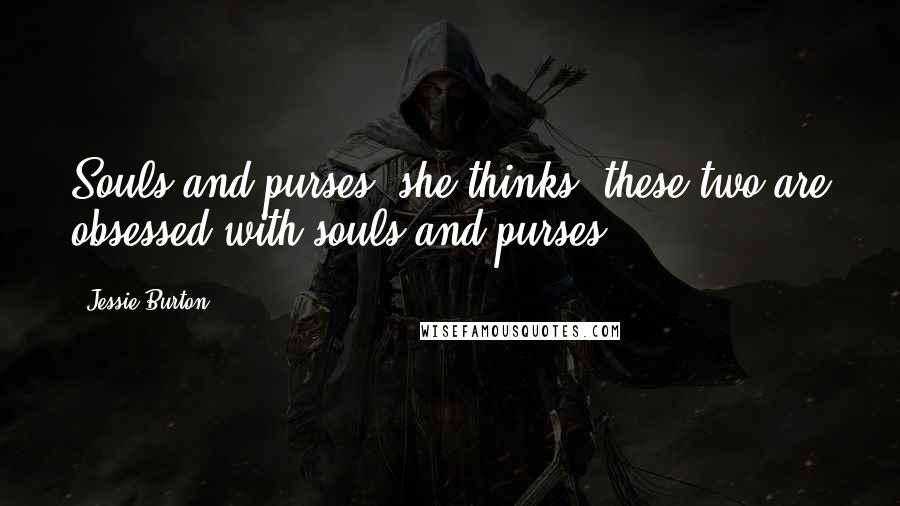 Jessie Burton Quotes: Souls and purses, she thinks, these two are obsessed with souls and purses.