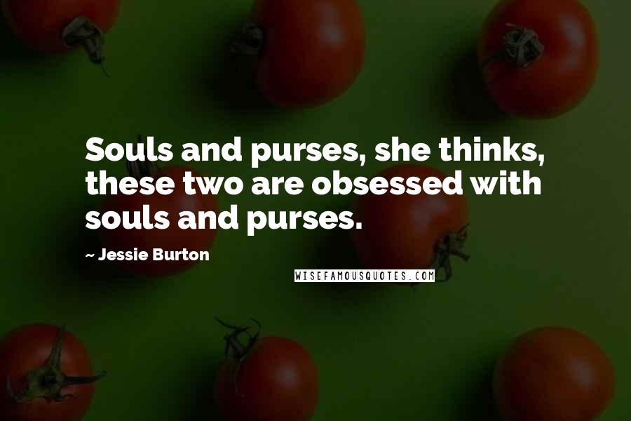 Jessie Burton Quotes: Souls and purses, she thinks, these two are obsessed with souls and purses.