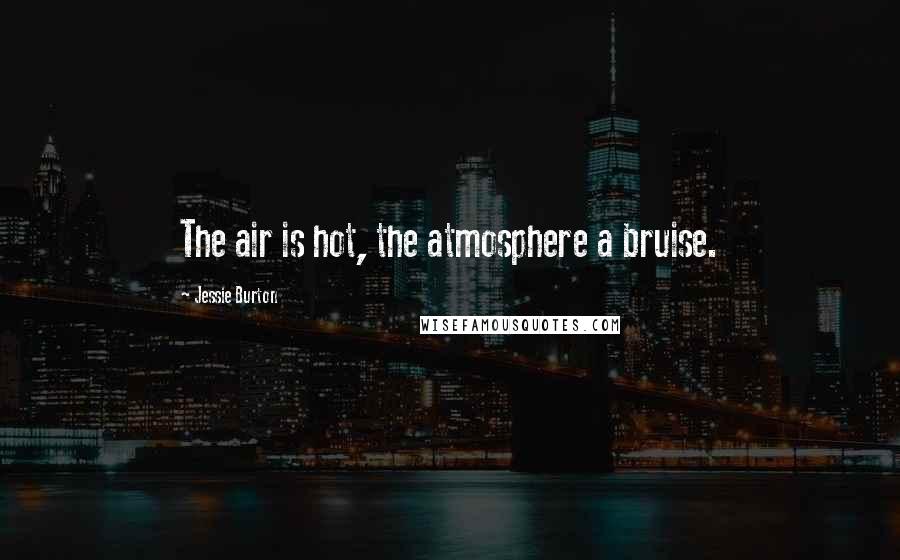 Jessie Burton Quotes: The air is hot, the atmosphere a bruise.