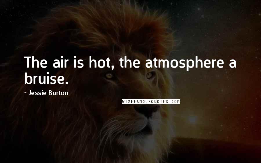 Jessie Burton Quotes: The air is hot, the atmosphere a bruise.