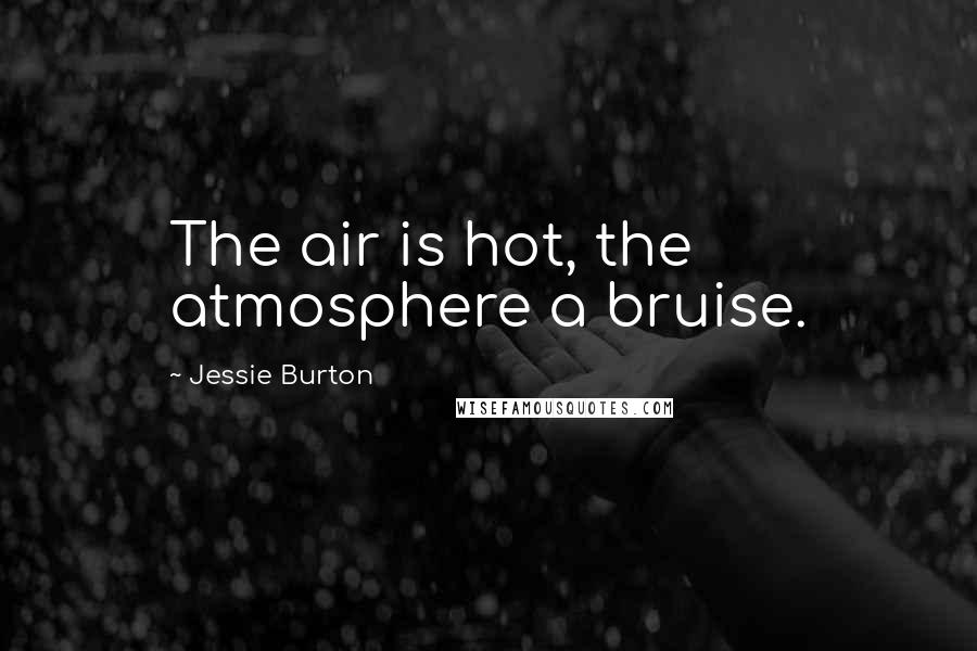 Jessie Burton Quotes: The air is hot, the atmosphere a bruise.