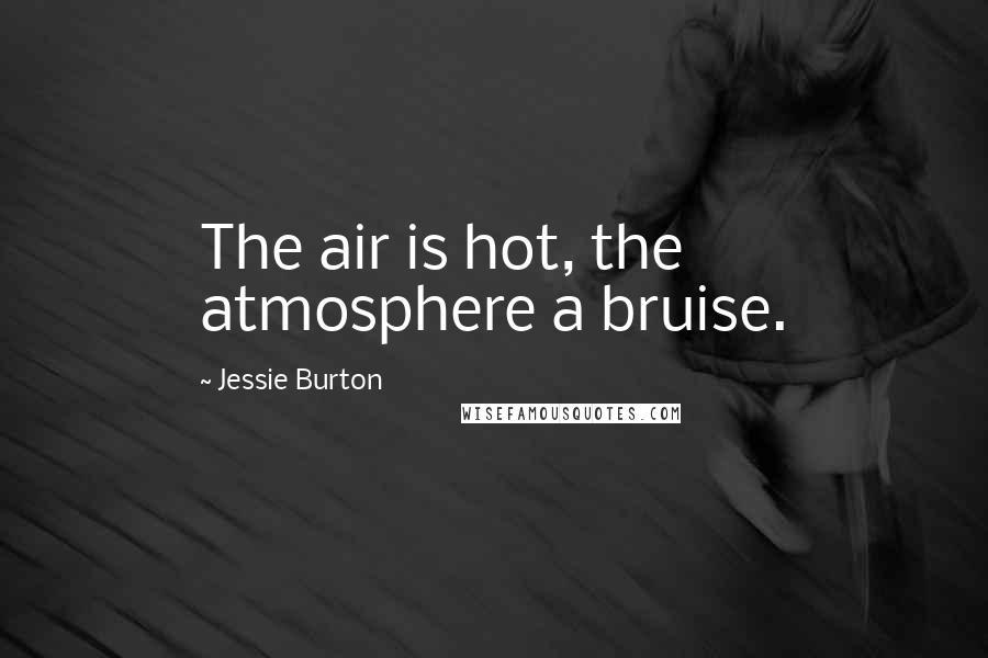 Jessie Burton Quotes: The air is hot, the atmosphere a bruise.