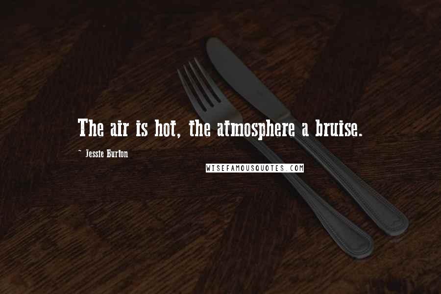 Jessie Burton Quotes: The air is hot, the atmosphere a bruise.