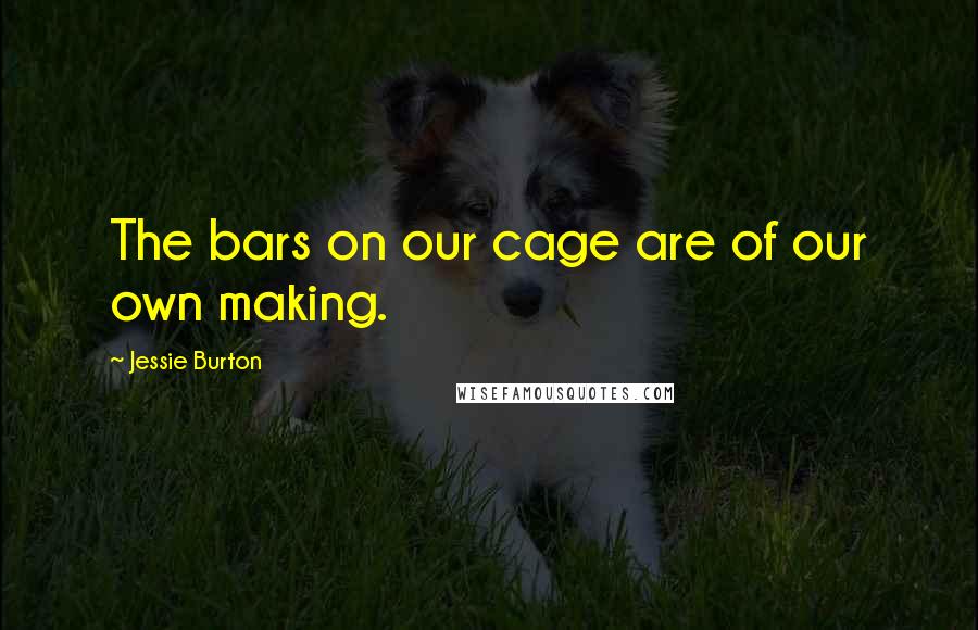 Jessie Burton Quotes: The bars on our cage are of our own making.