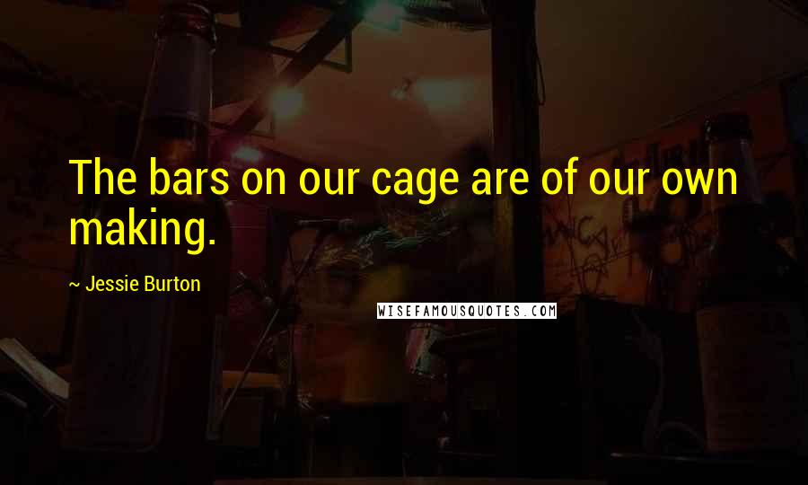 Jessie Burton Quotes: The bars on our cage are of our own making.