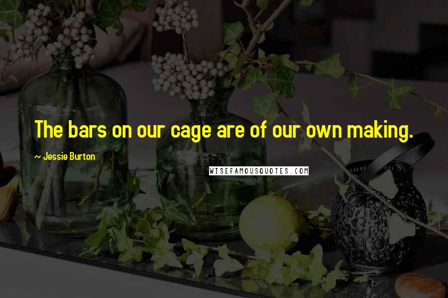 Jessie Burton Quotes: The bars on our cage are of our own making.