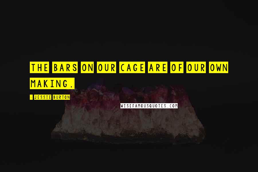 Jessie Burton Quotes: The bars on our cage are of our own making.