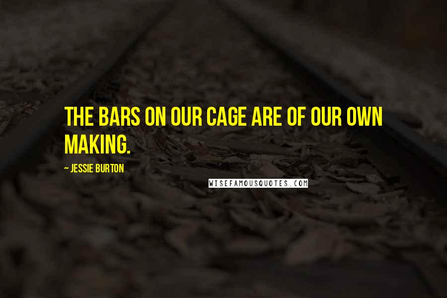 Jessie Burton Quotes: The bars on our cage are of our own making.