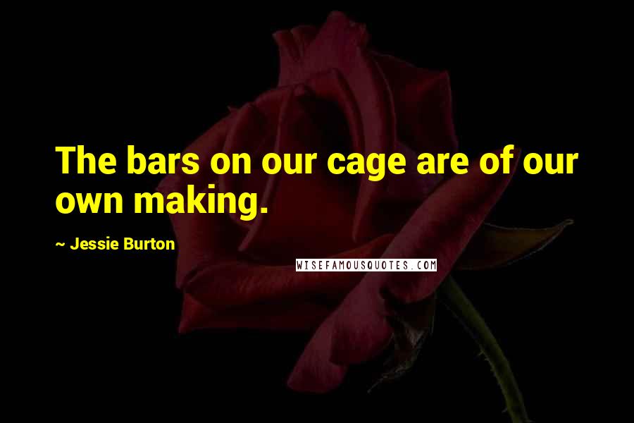 Jessie Burton Quotes: The bars on our cage are of our own making.