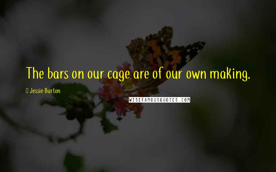 Jessie Burton Quotes: The bars on our cage are of our own making.