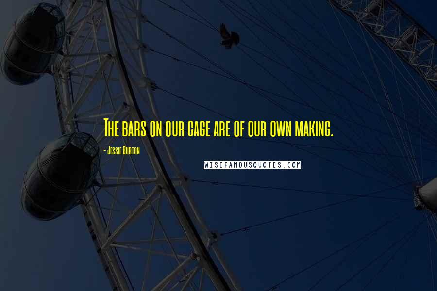 Jessie Burton Quotes: The bars on our cage are of our own making.