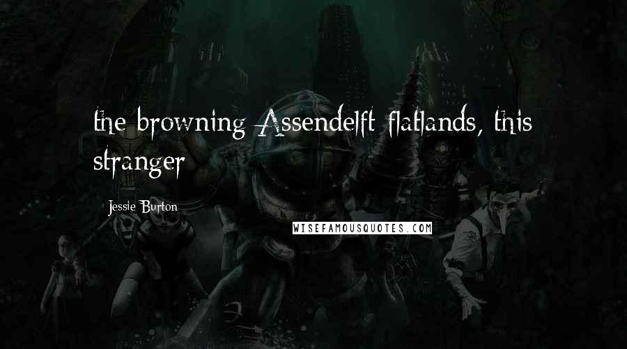 Jessie Burton Quotes: the browning Assendelft flatlands, this stranger