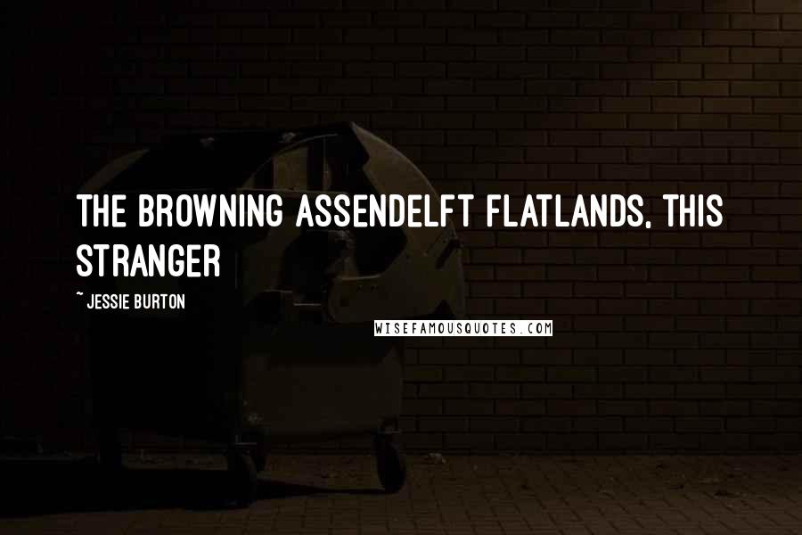 Jessie Burton Quotes: the browning Assendelft flatlands, this stranger