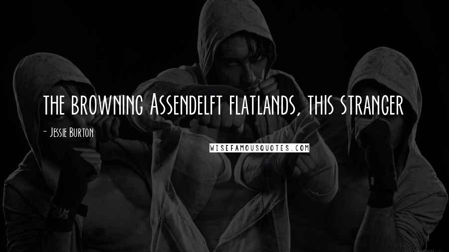 Jessie Burton Quotes: the browning Assendelft flatlands, this stranger