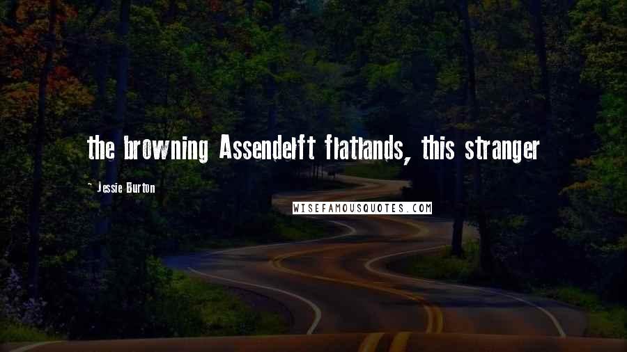 Jessie Burton Quotes: the browning Assendelft flatlands, this stranger