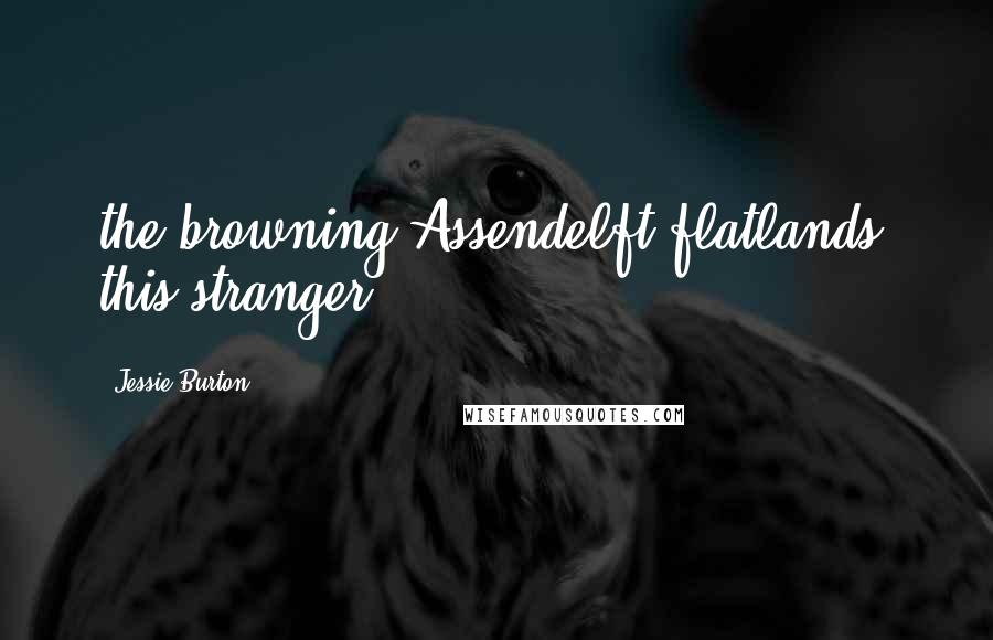 Jessie Burton Quotes: the browning Assendelft flatlands, this stranger