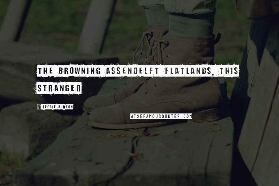 Jessie Burton Quotes: the browning Assendelft flatlands, this stranger