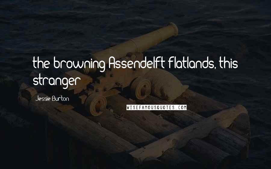 Jessie Burton Quotes: the browning Assendelft flatlands, this stranger