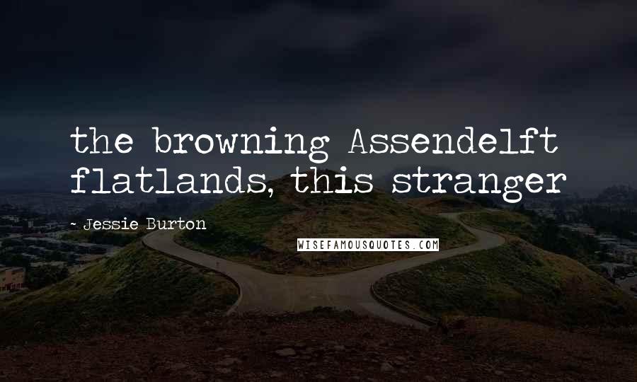 Jessie Burton Quotes: the browning Assendelft flatlands, this stranger