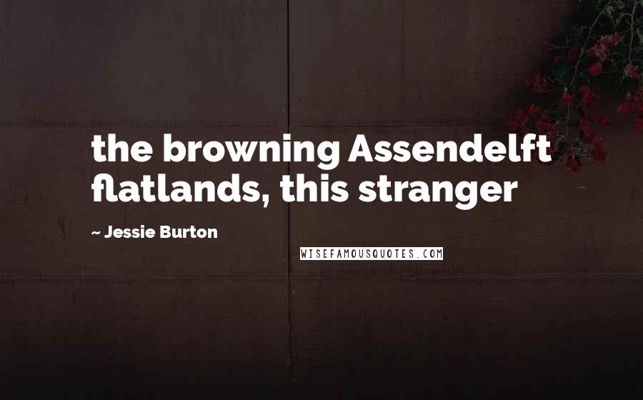 Jessie Burton Quotes: the browning Assendelft flatlands, this stranger