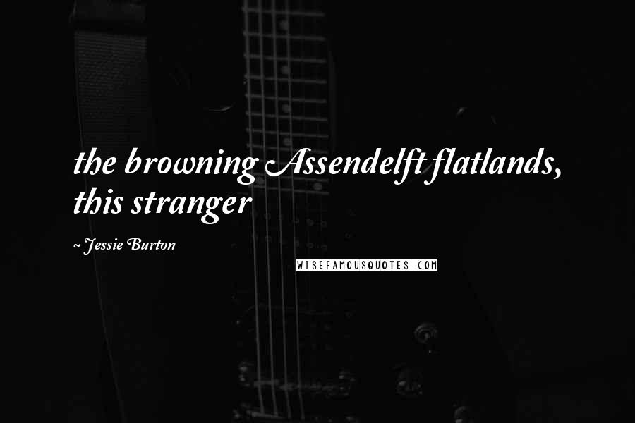 Jessie Burton Quotes: the browning Assendelft flatlands, this stranger