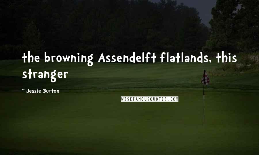 Jessie Burton Quotes: the browning Assendelft flatlands, this stranger