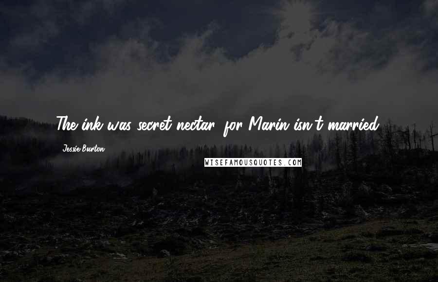 Jessie Burton Quotes: The ink was secret nectar, for Marin isn't married.