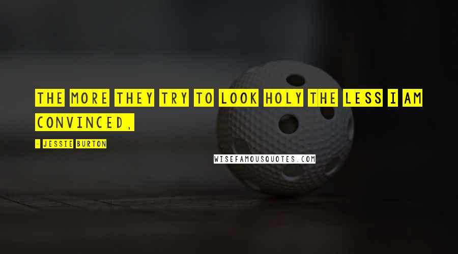 Jessie Burton Quotes: The more they try to look holy the less I am convinced,