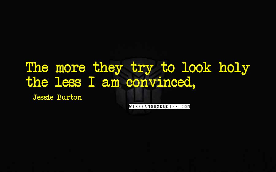 Jessie Burton Quotes: The more they try to look holy the less I am convinced,