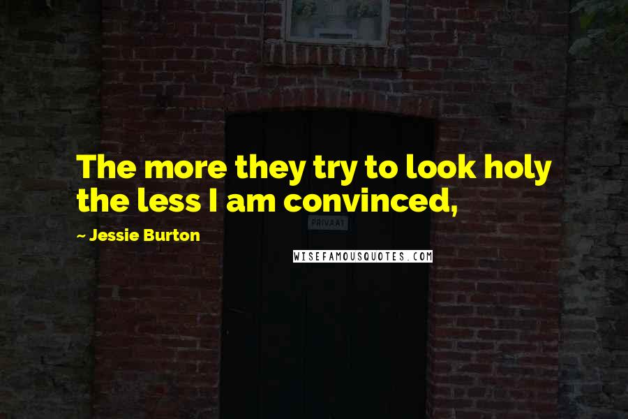 Jessie Burton Quotes: The more they try to look holy the less I am convinced,