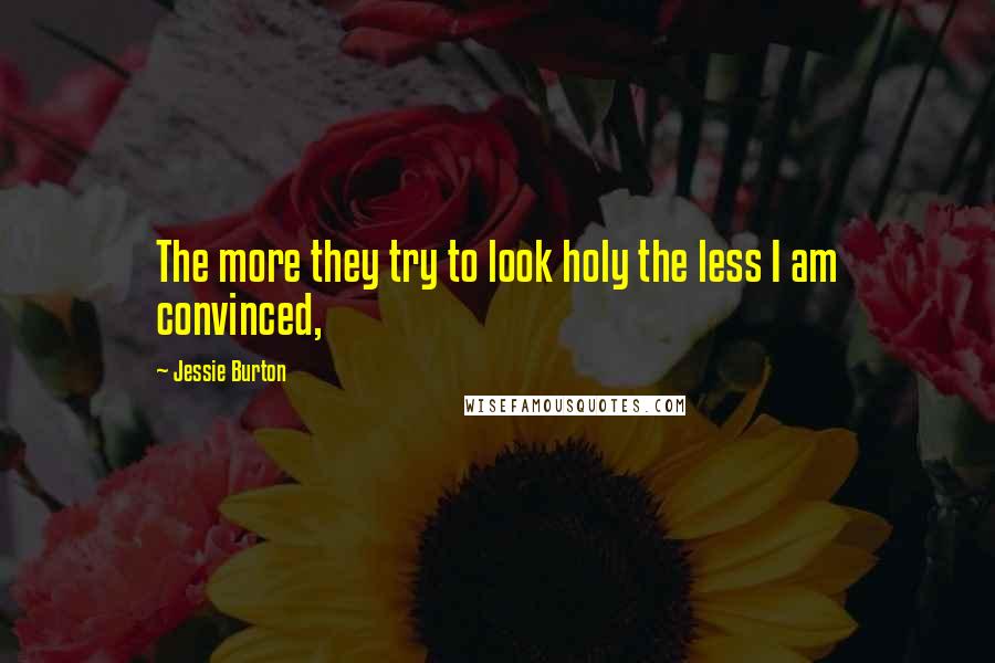 Jessie Burton Quotes: The more they try to look holy the less I am convinced,