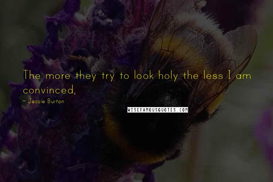 Jessie Burton Quotes: The more they try to look holy the less I am convinced,