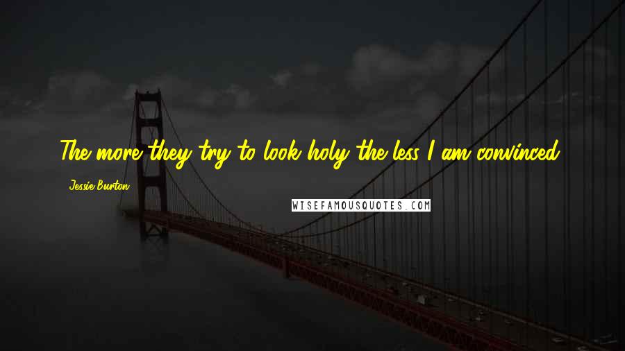 Jessie Burton Quotes: The more they try to look holy the less I am convinced,