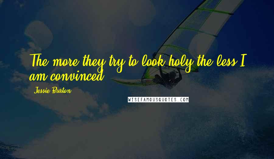 Jessie Burton Quotes: The more they try to look holy the less I am convinced,