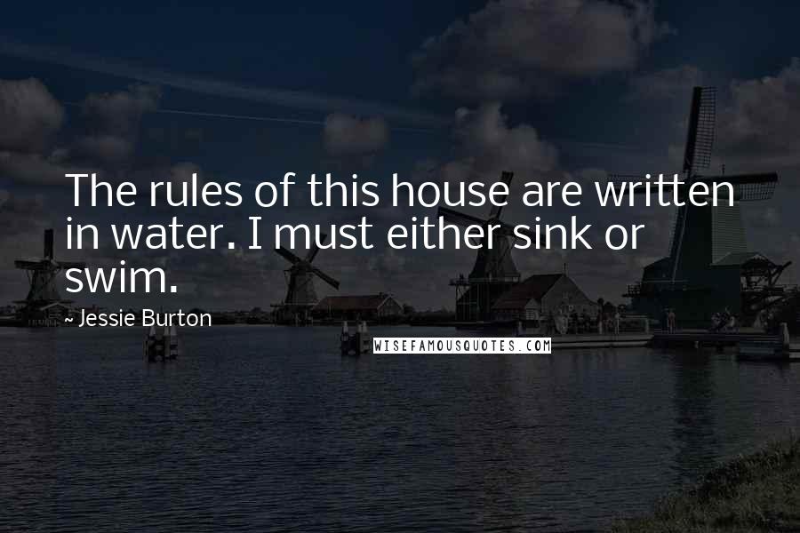 Jessie Burton Quotes: The rules of this house are written in water. I must either sink or swim.