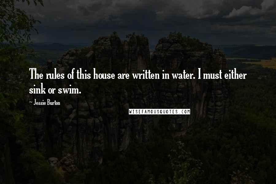 Jessie Burton Quotes: The rules of this house are written in water. I must either sink or swim.