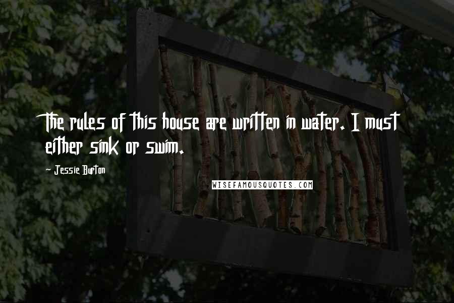 Jessie Burton Quotes: The rules of this house are written in water. I must either sink or swim.