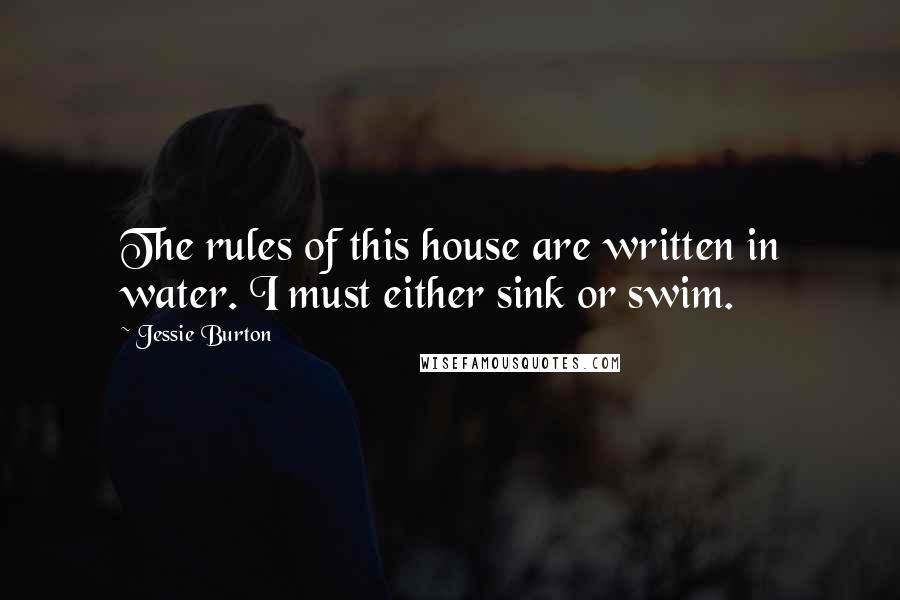 Jessie Burton Quotes: The rules of this house are written in water. I must either sink or swim.